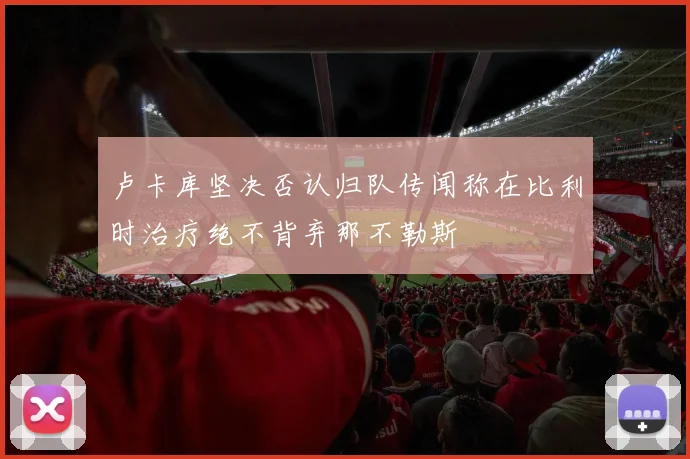 卢卡库坚决否认归队传闻称在比利时治疗绝不背弃那不勒斯