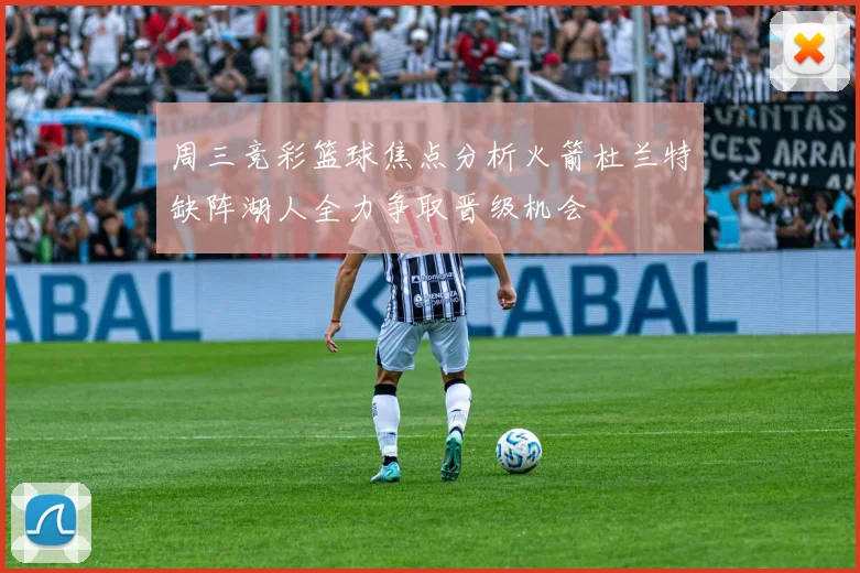 周三竞彩篮球焦点分析火箭杜兰特缺阵湖人全力争取晋级机会
