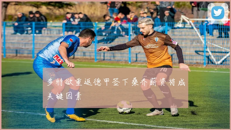 多特欲重返德甲签下桑乔薪资将成关键因素