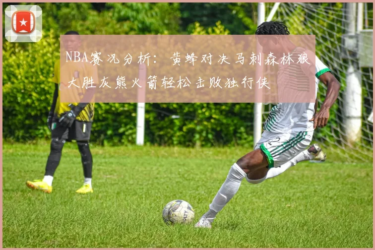 NBA赛况分析：黄蜂对决马刺森林狼大胜灰熊火箭轻松击败独行侠