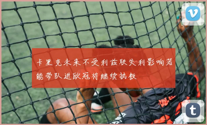 卡里克未来不受利兹联失利影响若能带队进欧冠将继续执教
