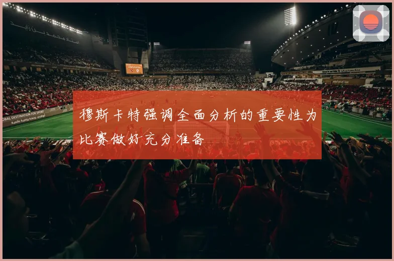 穆斯卡特强调全面分析的重要性为比赛做好充分准备