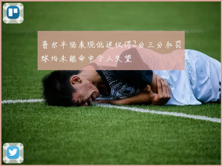 普尔半场表现低迷仅得2分三分和罚球均未能命中令人失望
