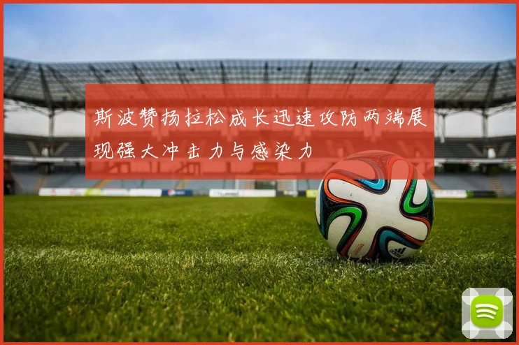 斯波赞扬拉松成长迅速攻防两端展现强大冲击力与感染力