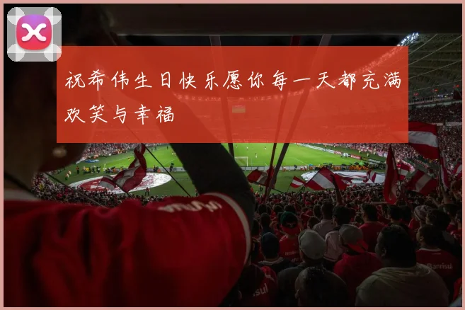 祝希伟生日快乐愿你每一天都充满欢笑与幸福