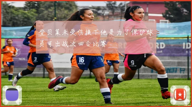 登贝莱未受伤换下他是为了保护球员可出战次回合比赛