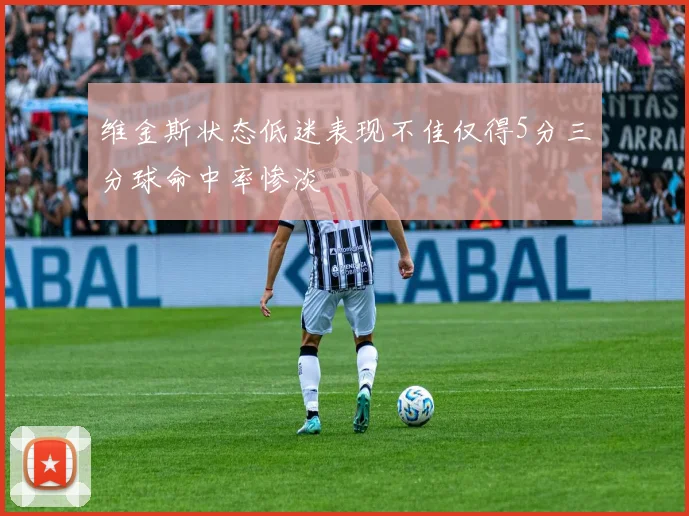 维金斯状态低迷表现不佳仅得5分三分球命中率惨淡