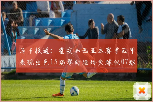 马卡报道：霍安加西亚本赛季西甲表现出色15场零封场均失球仅07球