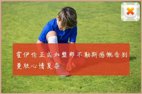 霍伊伦正式加盟那不勒斯感慨告别曼联心情复杂